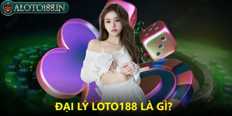 Đại lý Loto188 là gì?